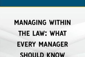 Managing Within the Law: What Every Boss MUST Know About Workplace Law