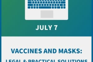 Vaccines and Masks: Legal & Practical Solutions for Employers and HR